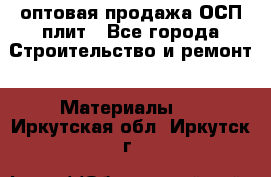 оптовая продажа ОСП плит - Все города Строительство и ремонт » Материалы   . Иркутская обл.,Иркутск г.